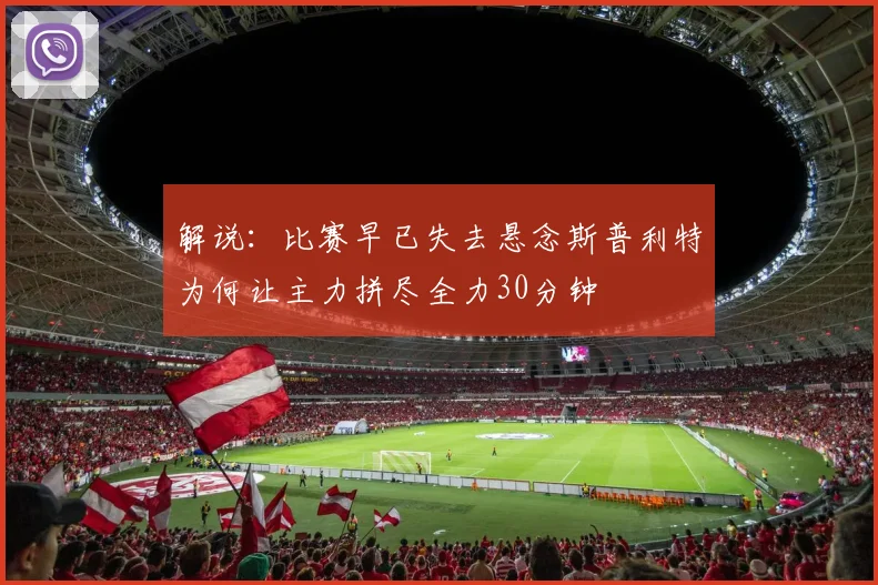 解说：比赛早已失去悬念斯普利特为何让主力拼尽全力30分钟