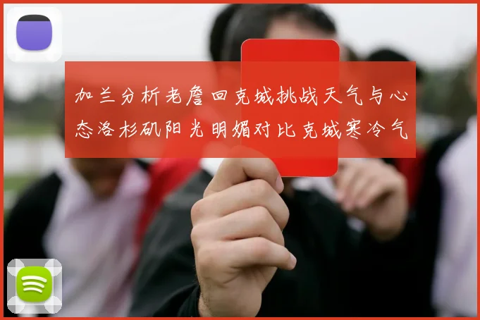 加兰分析老詹回克城挑战天气与心态洛杉矶阳光明媚对比克城寒冷气候