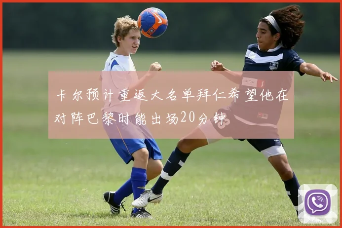 卡尔预计重返大名单拜仁希望他在对阵巴黎时能出场20分钟